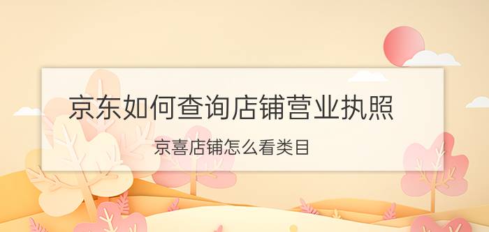 京东如何查询店铺营业执照 京喜店铺怎么看类目？